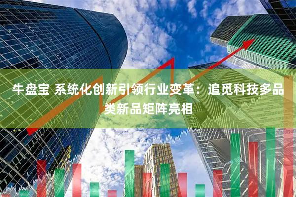 牛盘宝 系统化创新引领行业变革：追觅科技多品类新品矩阵亮相
