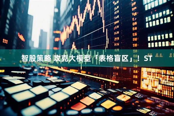 智股策略 攻克大模型「表格盲区」！ST