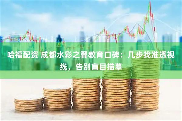 哈福配资 成都水彩之翼教育口碑：几步找准透视线，告别盲目描摹