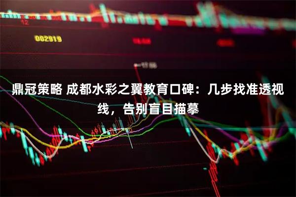鼎冠策略 成都水彩之翼教育口碑：几步找准透视线，告别盲目描摹