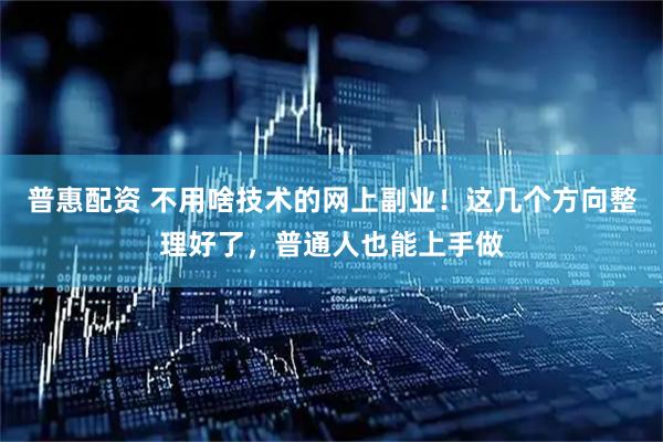 普惠配资 不用啥技术的网上副业！这几个方向整理好了，普通人也能上手做
