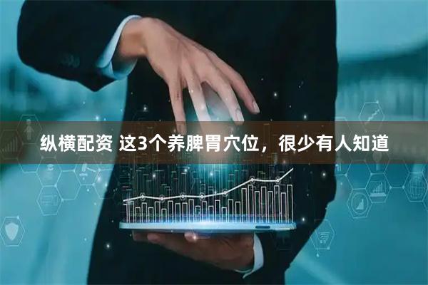 纵横配资 这3个养脾胃穴位，很少有人知道