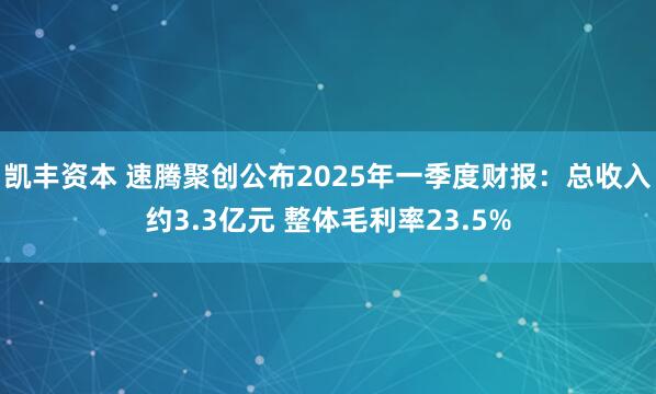 凯丰资本 速腾聚创公布2025年一季度财报：总收入约3.3亿元 整体毛利率23.5%