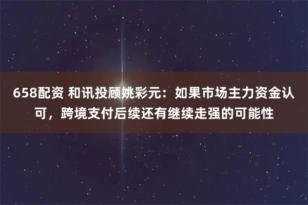 658配资 和讯投顾姚彩元：如果市场主力资金认可，跨境支付后续还有继续走强的可能性