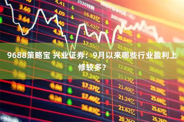 9688策略宝 兴业证券：9月以来哪些行业盈利上修较多？