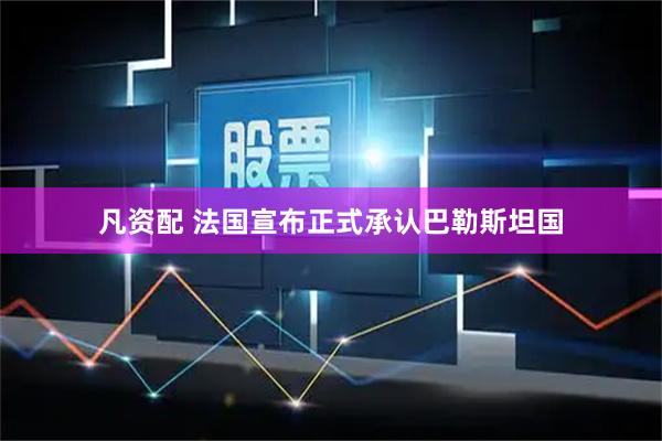 凡资配 法国宣布正式承认巴勒斯坦国