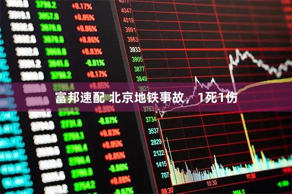 富邦速配 北京地铁事故，1死1伤