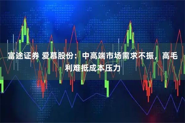 富途证券 爱慕股份：中高端市场需求不振，高毛利难抵成本压力