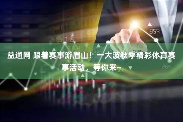 益通网 跟着赛事游眉山！一大波秋季精彩体育赛事活动，等你来~
