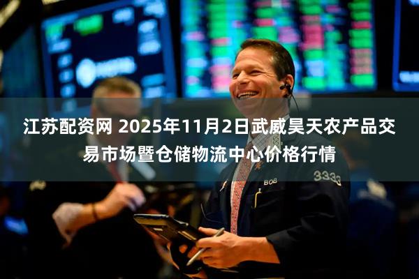 江苏配资网 2025年11月2日武威昊天农产品交易市场暨仓储物流中心价格行情