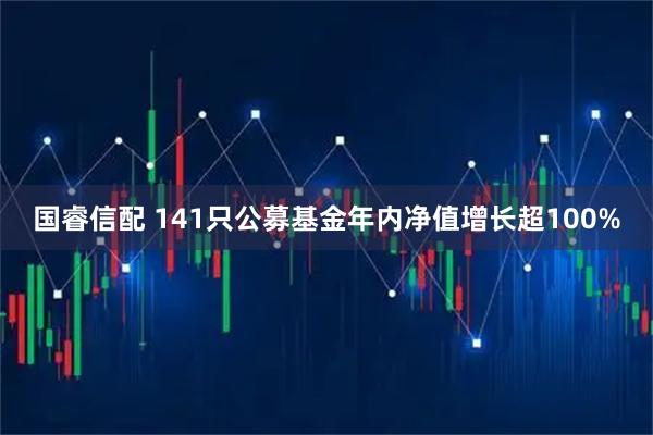 国睿信配 141只公募基金年内净值增长超100%