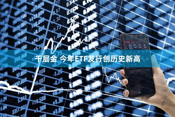 千层金 今年ETF发行创历史新高