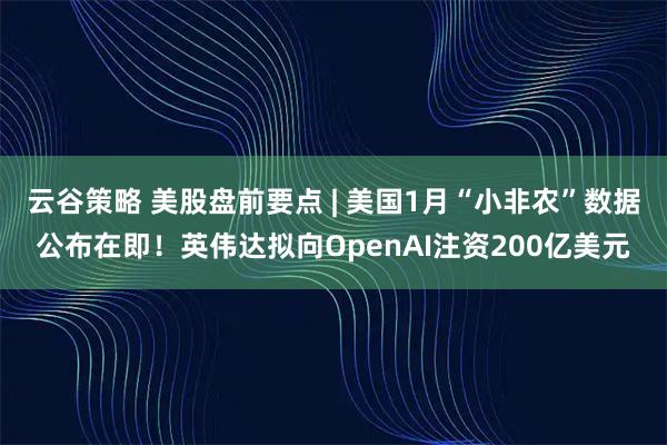云谷策略 美股盘前要点 | 美国1月“小非农”数据公布在即！英伟达拟向OpenAI注资200亿美元
