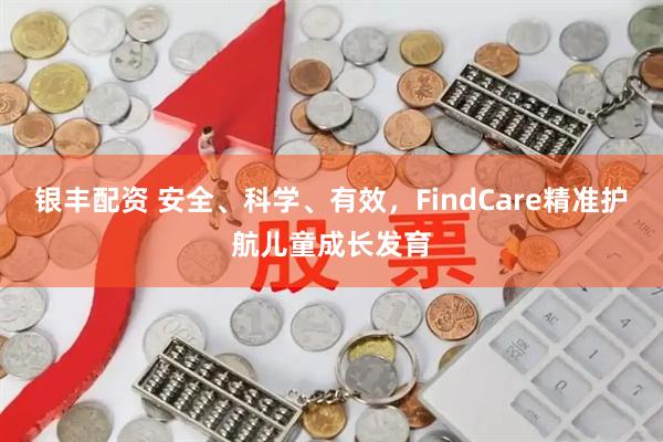 银丰配资 安全、科学、有效，FindCare精准护航儿童成长发育
