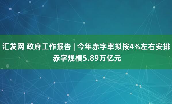 汇发网 政府工作报告 | 今年赤字率拟按4%左右安排 赤字规模5.89万亿元